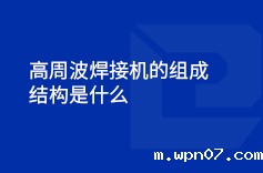 高周波焊接机的组成结构是什么 高周波焊接机的组成结构是什么