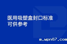 医用吸塑盒封口标准(参考) 医用吸塑盒封口标准(参考)