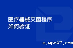 医疗器械灭菌程序如何验证 医疗器械灭菌程序如何验证